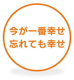 今が一番幸せ 忘れても幸せ